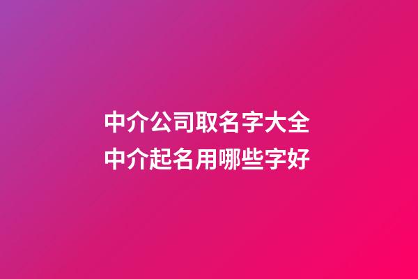 中介公司取名字大全 中介起名用哪些字好